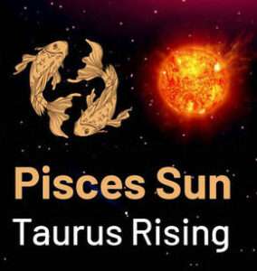 Sun in Pisces and the Ascendant in Taurus