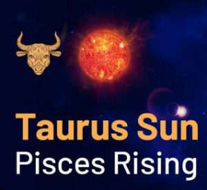 Sun sign in Taurus and the Ascendant in Pisces